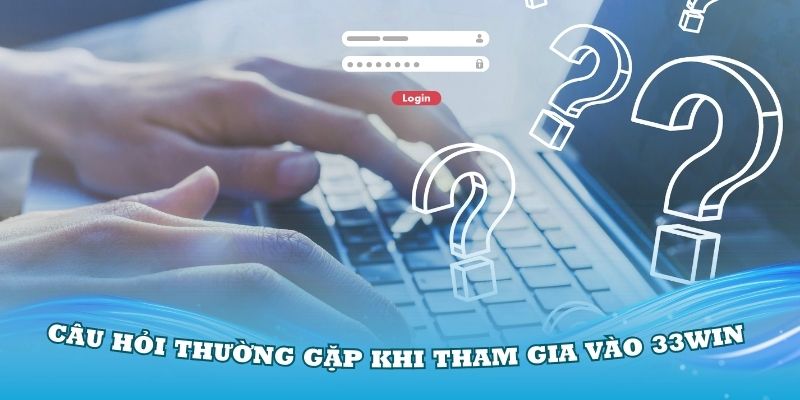 Câu hỏi thường gặp khi tham gia vào 33Win