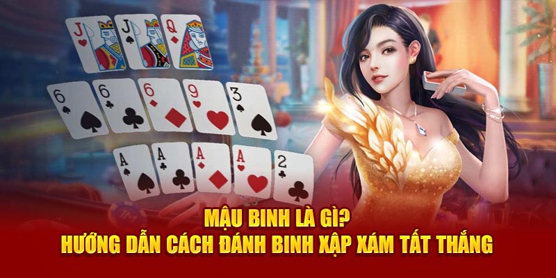 Mậu Binh Là Gì? Hướng Dẫn Cách Đánh Binh Xập Xám Tất Thắng